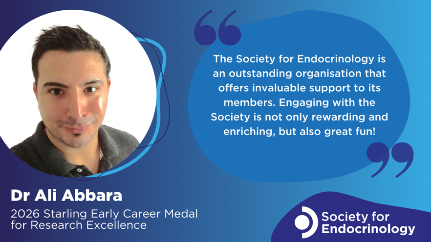 A graphic celebrating the 2026 Starling Early Career Medal for Research Excellence. On the left is a portrait of Dr Ali Abbara. On the right, a blue speech‑bubble quote reads: “The Society for Endocrinology is an outstanding organisation that offers invaluable support to its members. Engaging with the Society is not only rewarding and enriching, but also great fun!” At the bottom, the text reads “Dr Ali Abbara – 2026 Starling Early Career Medal for Research Excellence.” The Society for Endocrinology logo appears in the lower right corner.